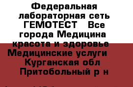 Федеральная лабораторная сеть ГЕМОТЕСТ - Все города Медицина, красота и здоровье » Медицинские услуги   . Курганская обл.,Притобольный р-н